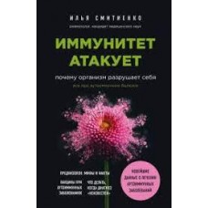 Иммунитет атакует. Почему организм разрушает себя. Илья Смитиенко